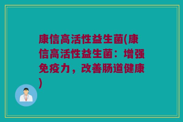康信高活性益生菌(康信高活性益生菌：增强免疫力，改善肠道健康)