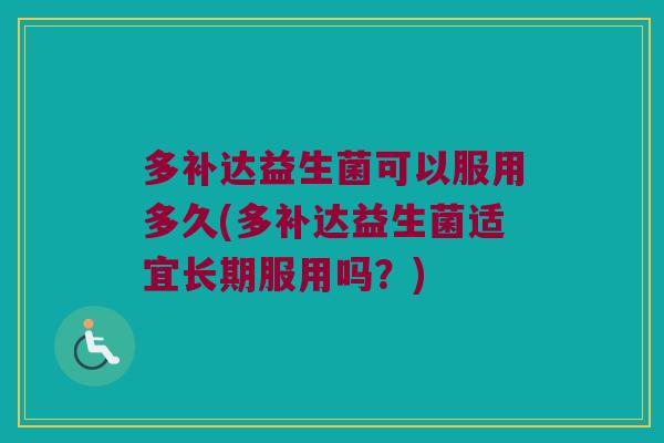 多补达益生菌可以服用多久(多补达益生菌适宜长期服用吗？)