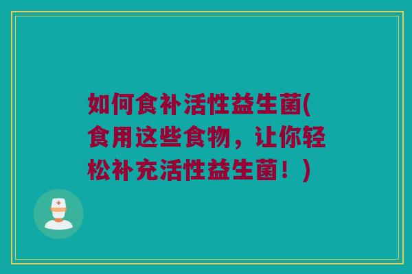 如何食补活性益生菌(食用这些食物，让你轻松补充活性益生菌！)