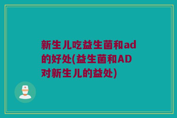 新生儿吃益生菌和ad的好处(益生菌和AD对新生儿的益处)