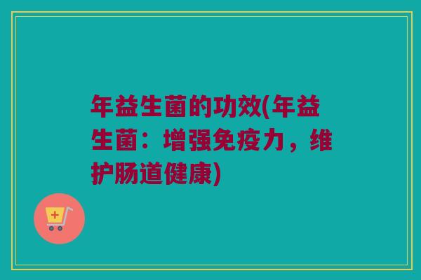 年益生菌的功效(年益生菌：增强免疫力，维护肠道健康)