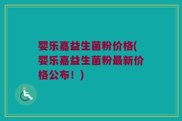 婴乐嘉益生菌粉价格(婴乐嘉益生菌粉最新价格公布！)
