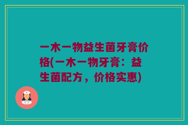 一木一物益生菌牙膏价格(一木一物牙膏：益生菌配方，价格实惠)