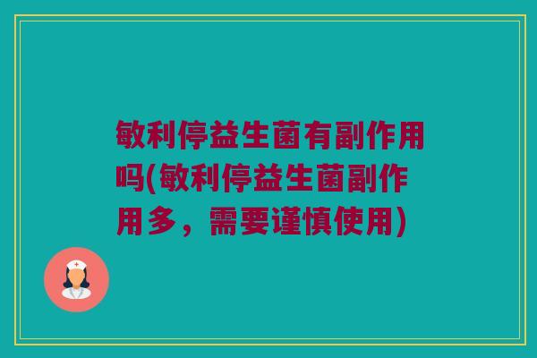敏利停益生菌有副作用吗(敏利停益生菌副作用多，需要谨慎使用)