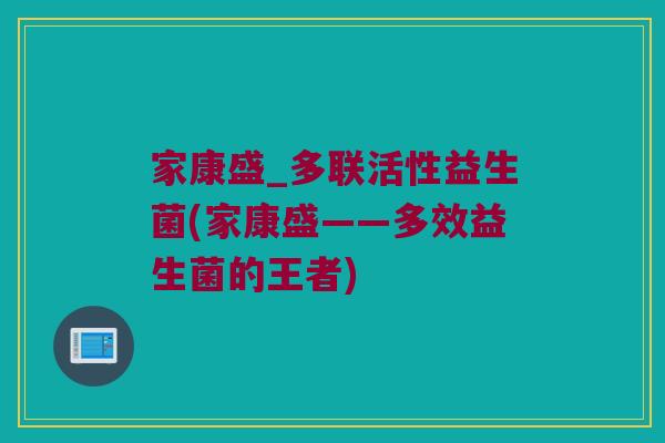 家康盛_多联活性益生菌(家康盛——多效益生菌的王者)