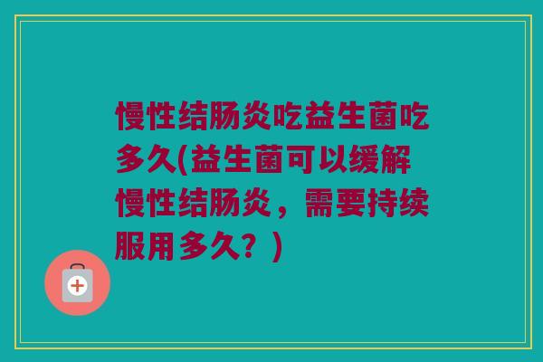 慢性结肠炎吃益生菌吃多久(益生菌可以缓解慢性结肠炎，需要持续服用多久？)