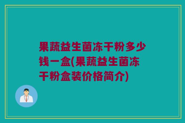 果蔬益生菌冻干粉多少钱一盒(果蔬益生菌冻干粉盒装价格简介)