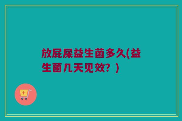 放屁屎益生菌多久(益生菌几天见效？)