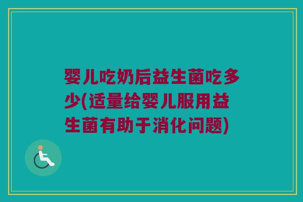 婴儿吃奶后益生菌吃多少(适量给婴儿服用益生菌有助于消化问题)