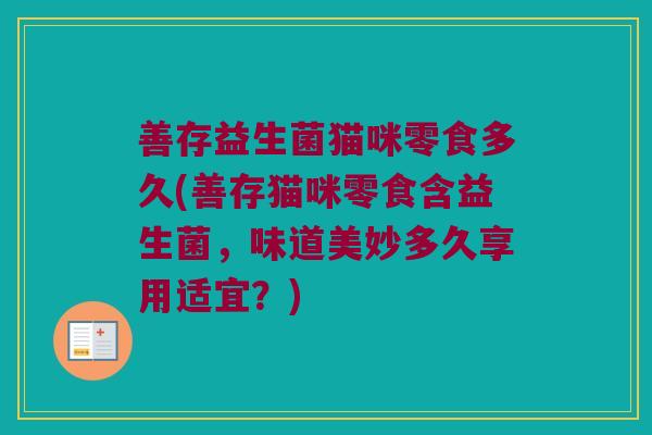 善存益生菌猫咪零食多久(善存猫咪零食含益生菌，味道美妙多久享用适宜？)