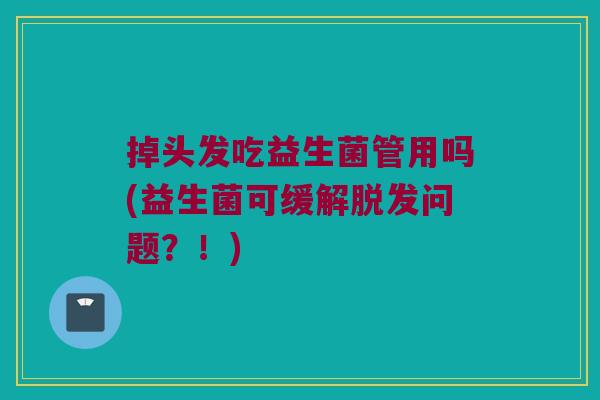 掉头发吃益生菌管用吗(益生菌可缓解脱发问题？！)