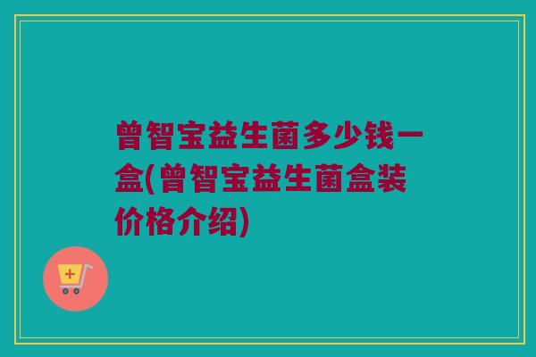 曾智宝益生菌多少钱一盒(曾智宝益生菌盒装价格介绍)