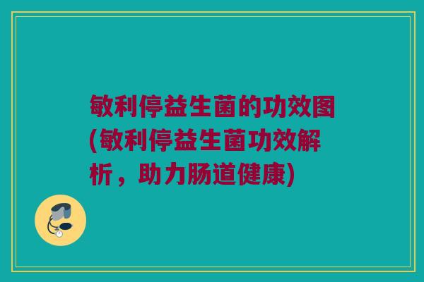 敏利停益生菌的功效图(敏利停益生菌功效解析，助力肠道健康)