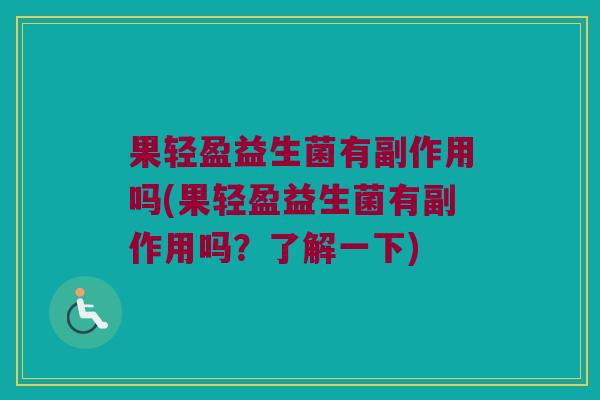 果轻盈益生菌有副作用吗(果轻盈益生菌有副作用吗？了解一下)