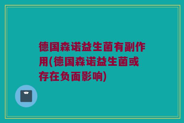 德国森诺益生菌有副作用(德国森诺益生菌或存在负面影响)