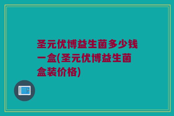 圣元优博益生菌多少钱一盒(圣元优博益生菌盒装价格)