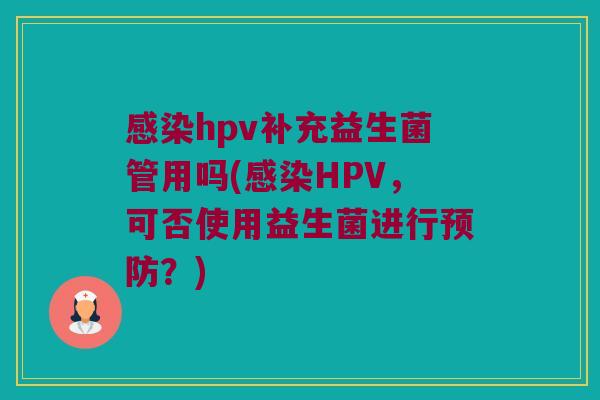 感染hpv补充益生菌管用吗(感染HPV，可否使用益生菌进行预防？)