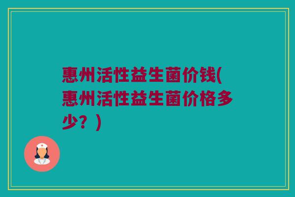 惠州活性益生菌价钱(惠州活性益生菌价格多少？)