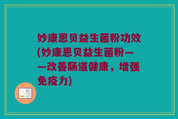 妙康恩贝益生菌粉功效(妙康恩贝益生菌粉——改善肠道健康，增强免疫力)