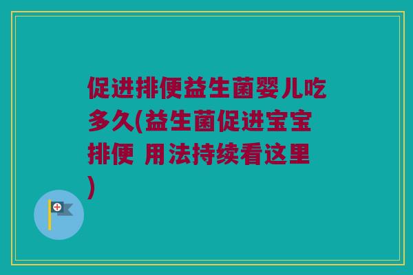 促进排便益生菌婴儿吃多久(益生菌促进宝宝排便 用法持续看这里)