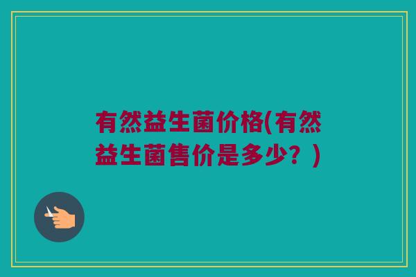 有然益生菌价格(有然益生菌售价是多少？)