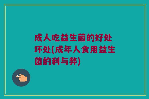 成人吃益生菌的好处 坏处(成年人食用益生菌的利与弊)