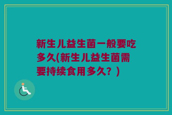 新生儿益生菌一般要吃多久(新生儿益生菌需要持续食用多久？)