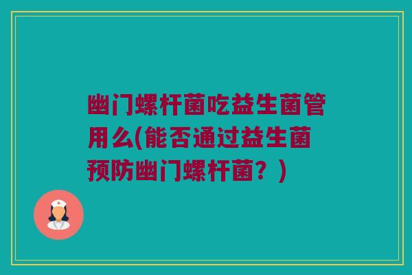 幽门螺杆菌吃益生菌管用么(能否通过益生菌预防幽门螺杆菌？)