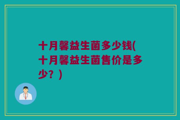 十月馨益生菌多少钱(十月馨益生菌售价是多少？)