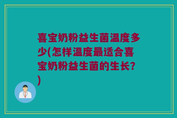 喜宝奶粉益生菌温度多少(怎样温度最适合喜宝奶粉益生菌的生长？)