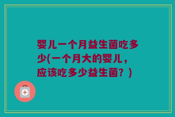 婴儿一个月益生菌吃多少(一个月大的婴儿，应该吃多少益生菌？)