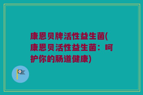 康恩贝牌活性益生菌(康恩贝活性益生菌：呵护你的肠道健康)