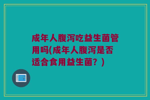 成年人腹泻吃益生菌管用吗(成年人腹泻是否适合食用益生菌？)