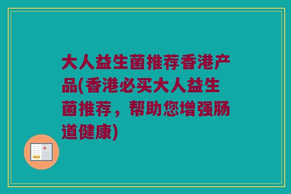 大人益生菌推荐香港产品(香港必买大人益生菌推荐，帮助您增强肠道健康)