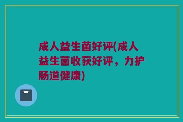 成人益生菌好评(成人益生菌收获好评，力护肠道健康)