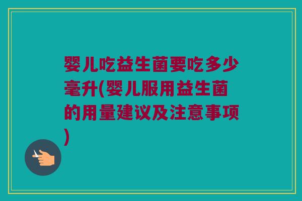 婴儿吃益生菌要吃多少毫升(婴儿服用益生菌的用量建议及注意事项)