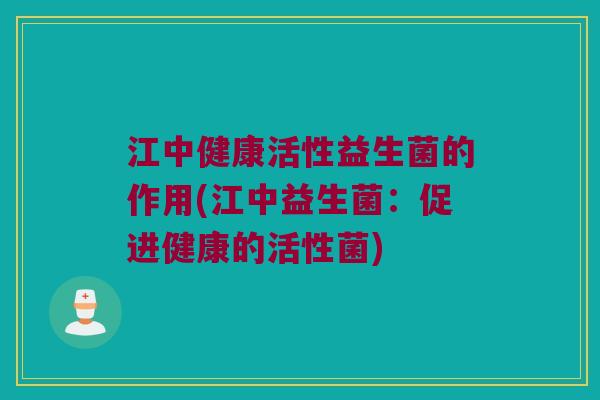 江中健康活性益生菌的作用(江中益生菌：促进健康的活性菌)