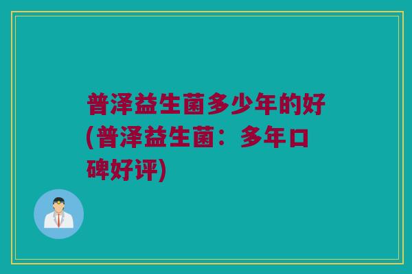普泽益生菌多少年的好(普泽益生菌：多年口碑好评)