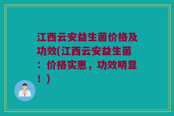 江西云安益生菌价格及功效(江西云安益生菌：价格实惠，功效明显！)