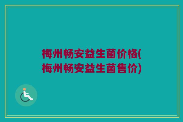 梅州畅安益生菌价格(梅州畅安益生菌售价)
