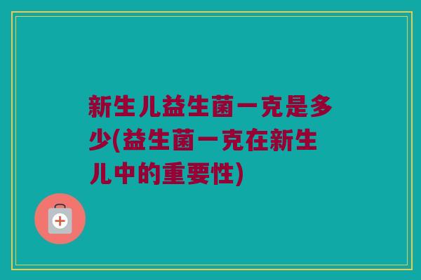 新生儿益生菌一克是多少(益生菌一克在新生儿中的重要性)