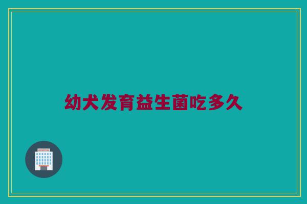 幼犬发育益生菌吃多久
