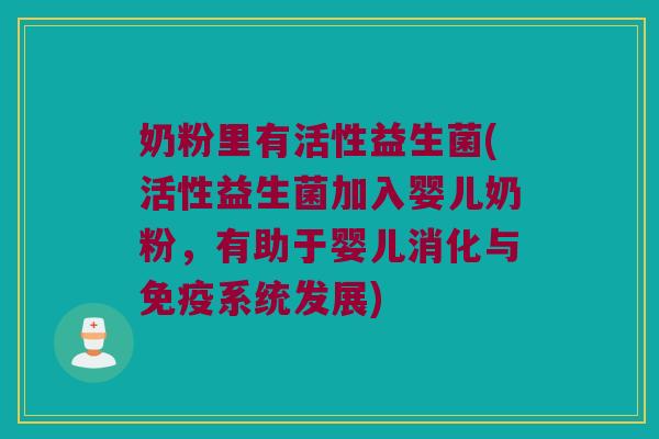 奶粉里有活性益生菌(活性益生菌加入婴儿奶粉，有助于婴儿消化与免疫系统发展)