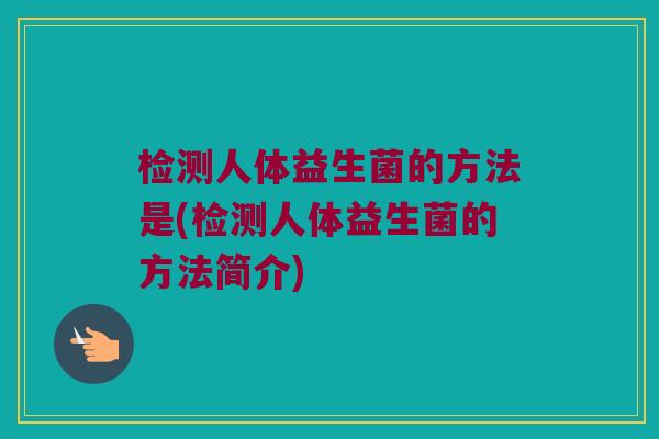 检测人体益生菌的方法是(检测人体益生菌的方法简介)