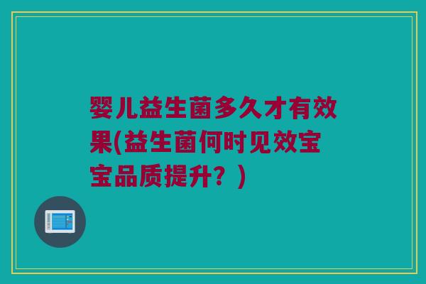 婴儿益生菌多久才有效果(益生菌何时见效宝宝品质提升？)