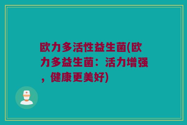 欧力多活性益生菌(欧力多益生菌：活力增强，健康更美好)