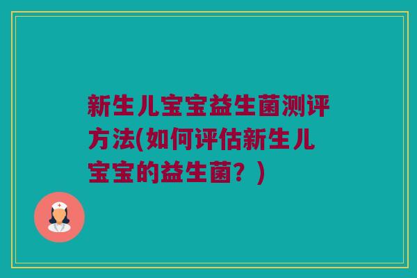 新生儿宝宝益生菌测评方法(如何评估新生儿宝宝的益生菌？)