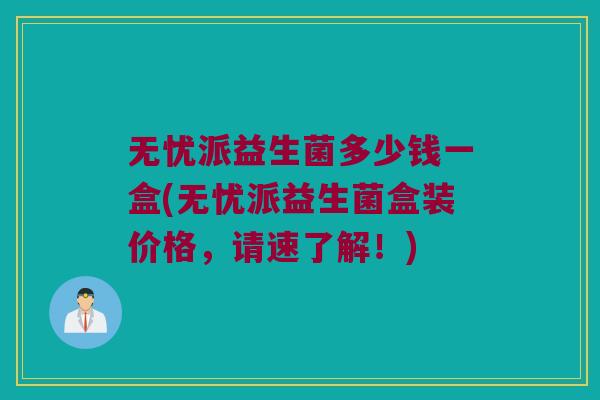 无忧派益生菌多少钱一盒(无忧派益生菌盒装价格，请速了解！)