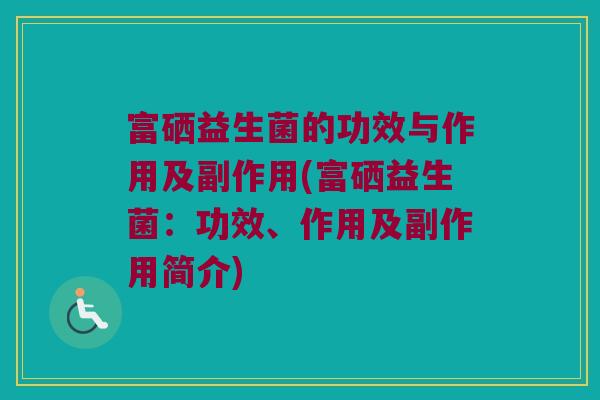 富硒益生菌的功效与作用及副作用(富硒益生菌：功效、作用及副作用简介)