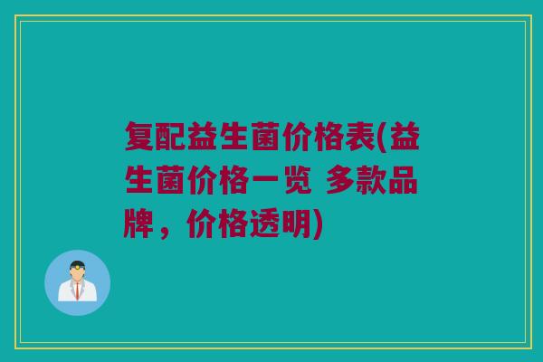 复配益生菌价格表(益生菌价格一览 多款品牌，价格透明)